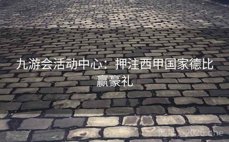 九游会活动中心:押注西甲国家德比赢豪礼 九游会活动中心:押注西甲国家德比赢豪礼