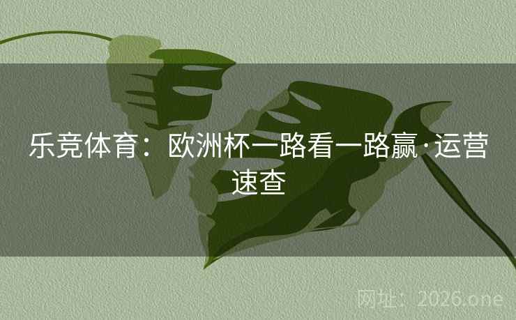乐竞体育:欧洲杯一路看一路赢·运营速查 乐竞体育:欧洲杯一路看一路赢·运营速查