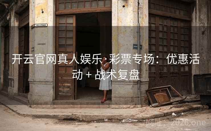 开云官网真人娱乐·彩票专场:优惠活动 + 战术复盘 开云官网真人娱乐·彩票专场:优惠活动 + 战术复盘