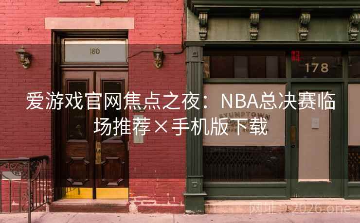 爱游戏官网焦点之夜:NBA总决赛临场推荐×手机版下载 爱游戏官网焦点之夜:NBA总决赛临场推荐×手机版下载
