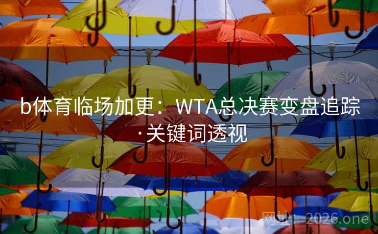 b体育临场加更：WTA总决赛变盘追踪·关键词透视