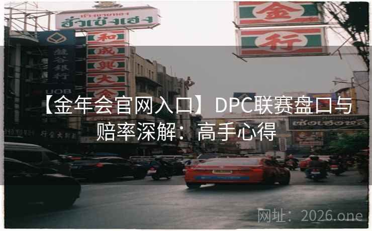 【金年会官网入口】DPC联赛盘口与赔率深解：高手心得