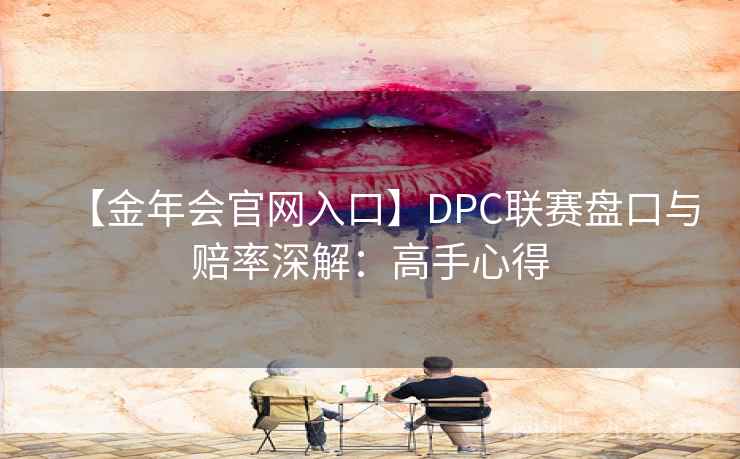 【金年会官网入口】DPC联赛盘口与赔率深解:高手心得 【金年会官网入口】DPC联赛盘口与赔率深解:高手心得