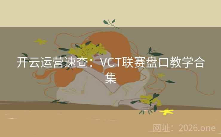 开云运营速查：VCT联赛盘口教学合集
