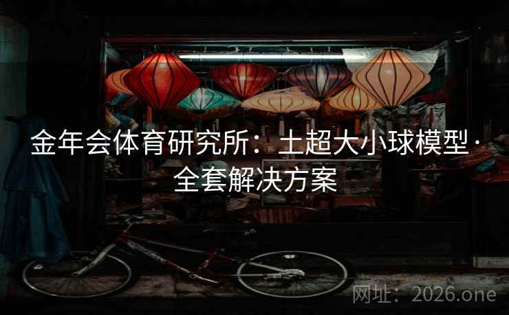 金年会体育研究所:土超大小球模型·全套解决方案 金年会体育研究所:土超大小球模型·全套解决方案