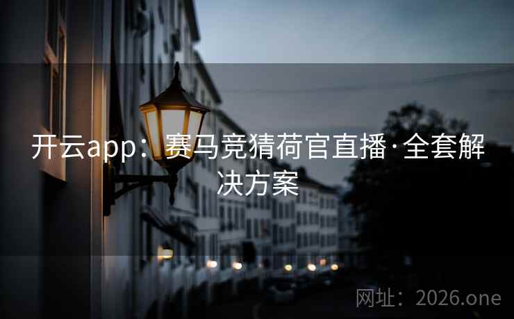 开云app：赛马竞猜荷官直播·全套解决方案