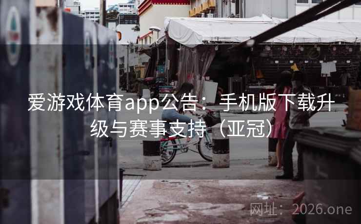 爱游戏体育app公告:手机版下载升级与赛事支持(亚冠)