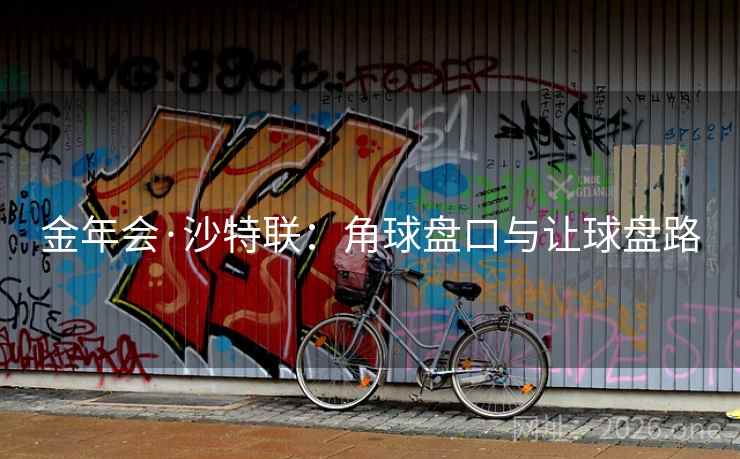 金年会·沙特联:角球盘口与让球盘路