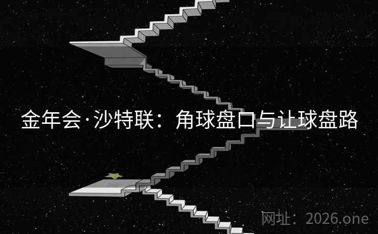 金年会·沙特联:角球盘口与让球盘路 金年会·沙特联:角球盘口与让球盘路