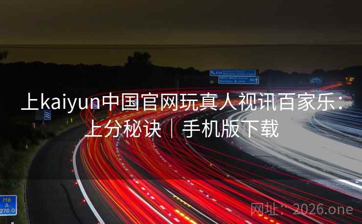 上kaiyun中国官网玩真人视讯百家乐:上分秘诀|手机版下载 上kaiyun中国官网玩真人视讯百家乐:上分秘诀|手机版下载