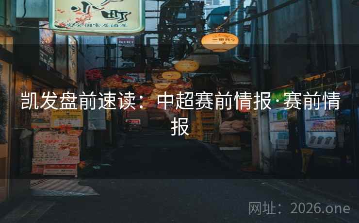 凯发盘前速读:中超赛前情报·赛前情报 凯发盘前速读:中超赛前情报·赛前情报