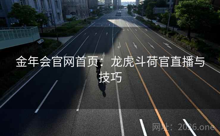 金年会官网首页:龙虎斗荷官直播与技巧