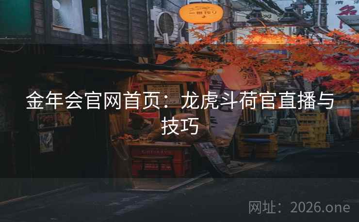金年会官网首页:龙虎斗荷官直播与技巧 金年会官网首页:龙虎斗荷官直播与技巧