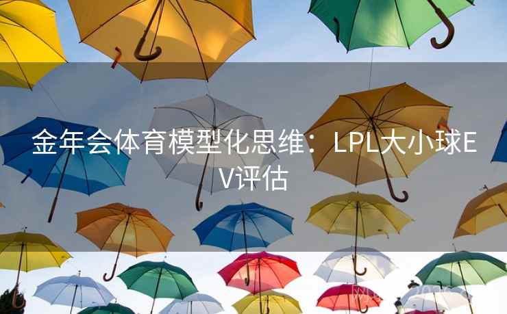 金年会体育模型化思维:LPL大小球EV评估