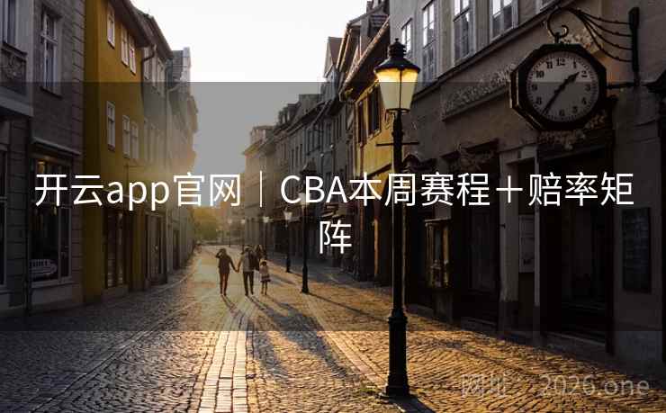 开云app官网|CBA本周赛程+赔率矩阵