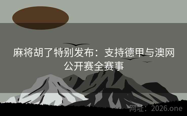 麻将胡了特别发布:支持德甲与澳网公开赛全赛事