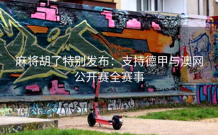 麻将胡了特别发布:支持德甲与澳网公开赛全赛事 麻将胡了特别发布:支持德甲与澳网公开赛全赛事