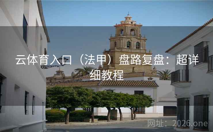 云体育入口(法甲)盘路复盘:超详细教程