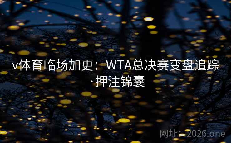 v体育临场加更:WTA总决赛变盘追踪·押注锦囊 v体育临场加更:WTA总决赛变盘追踪·押注锦囊