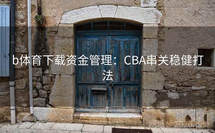 b体育下载资金管理:CBA串关稳健打法