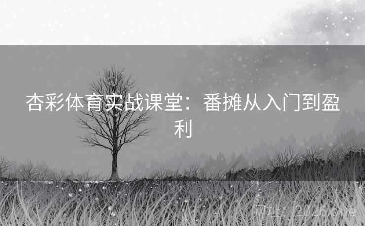 杏彩体育实战课堂:番摊从入门到盈利 杏彩体育实战课堂:番摊从入门到盈利