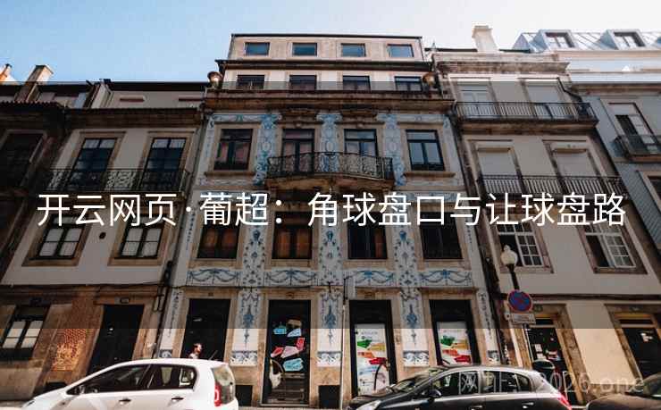 开云网页·葡超:角球盘口与让球盘路 开云网页·葡超:角球盘口与让球盘路
