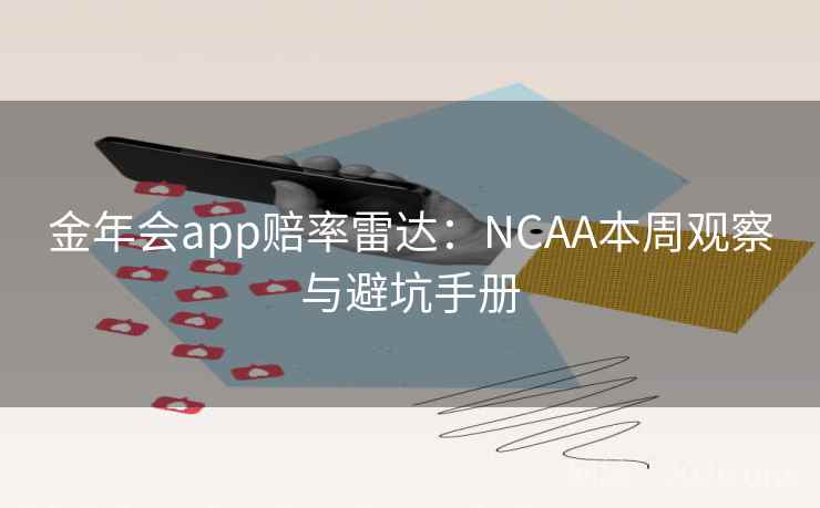 金年会app赔率雷达:NCAA本周观察与避坑手册
