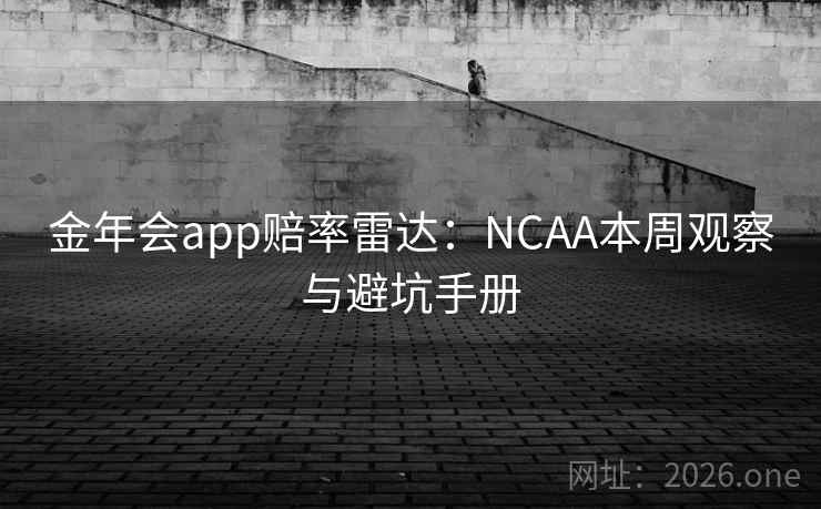金年会app赔率雷达:NCAA本周观察与避坑手册 金年会app赔率雷达:NCAA本周观察与避坑手册
